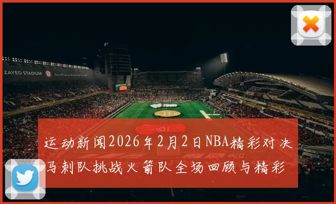 运动新闻2026年2月2日NBA精彩对决马刺队挑战火箭队全场回顾与精彩瞬间分析