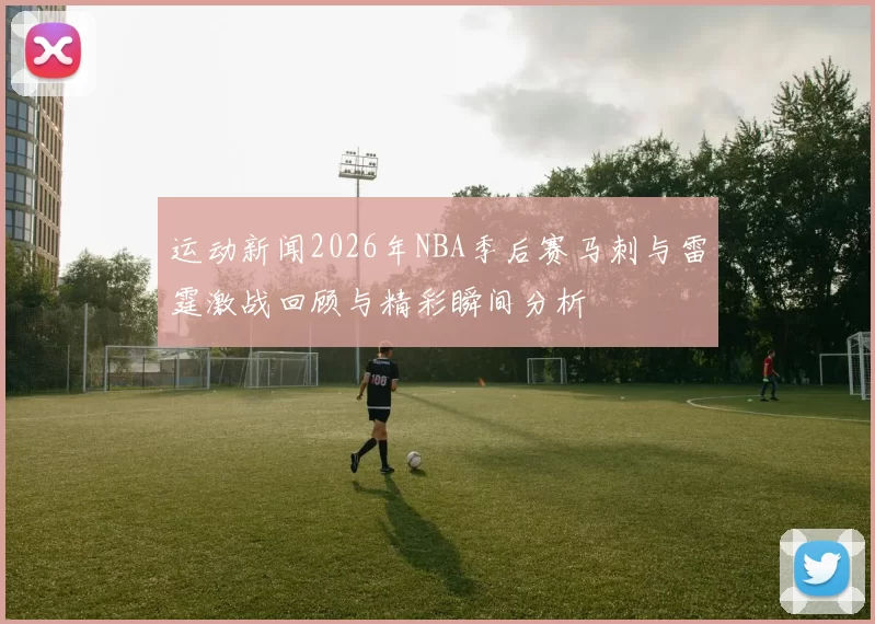 运动新闻2026年NBA季后赛马刺与雷霆激战回顾与精彩瞬间分析